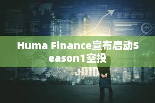 Huma Finance宣布启动Season1空投