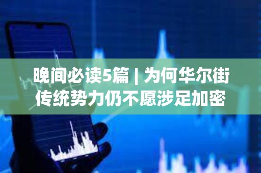 晚间必读5篇 | 为何华尔街传统势力仍不愿涉足加密