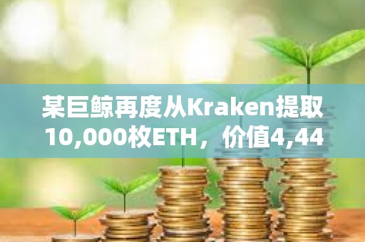 某巨鲸再度从Kraken提取10,000枚ETH，价值4,440万美元