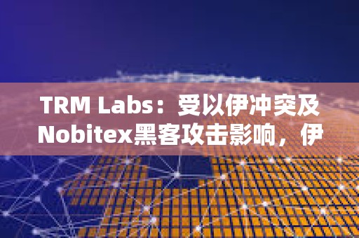 TRM Labs:受以伊冲突及Nobitex黑客攻击影响,伊朗加密货币资金流量下降11% TRM Labs:受以伊冲突及Nobitex黑客攻击影响,伊朗加密货币资金流量下降11%