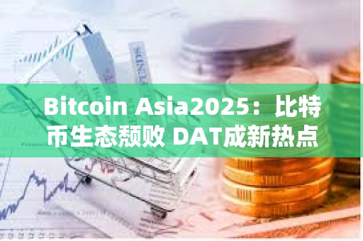 Bitcoin Asia2025：比特币生态颓败 DAT成新热点