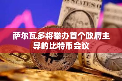 萨尔瓦多将举办首个政府主导的比特币会议