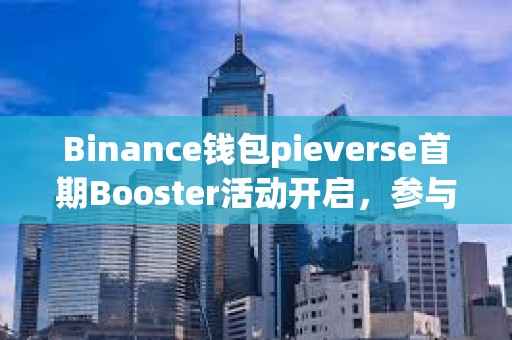 Binance钱包pieverse首期Booster活动开启，参与门槛为61积分
