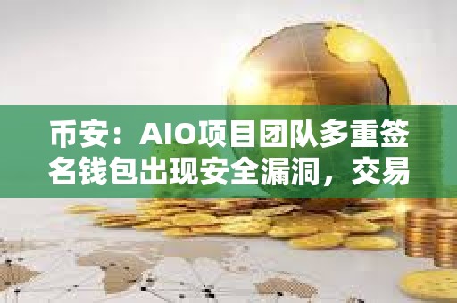 币安：AIO项目团队多重签名钱包出现安全漏洞，交易已被限制为“仅限卖出”