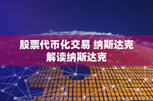 股票代币化交易 纳斯达克解读纳斯达克