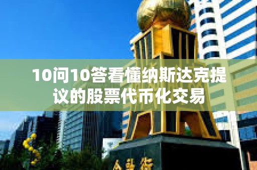 10问10答看懂纳斯达克提议的股票代币化交易