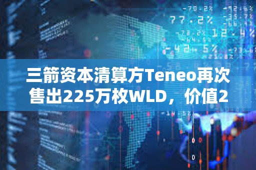 三箭资本清算方Teneo再次售出225万枚WLD，价值288万美元
