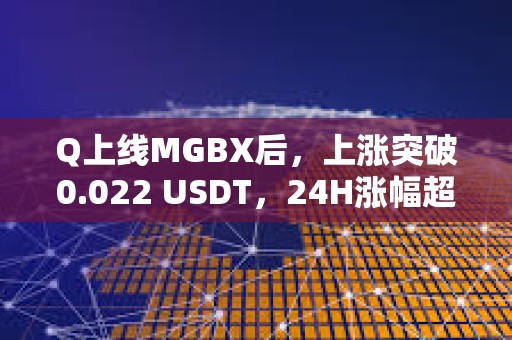 Q上线MGBX后，上涨突破0.022 USDT，24H涨幅超120%