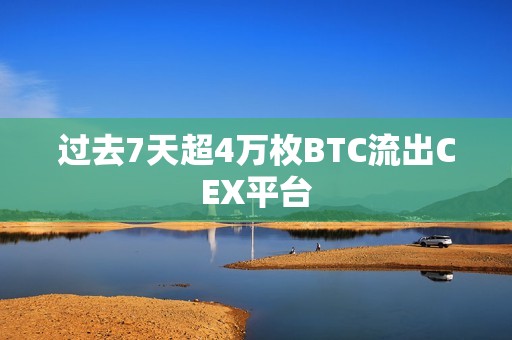过去7天超4万枚BTC流出CEX平台