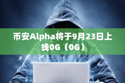 币安Alpha将于9月23日上线0G（0G）