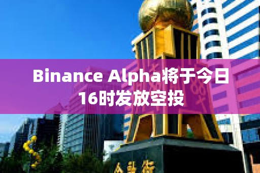 Binance Alpha将于今日16时发放空投