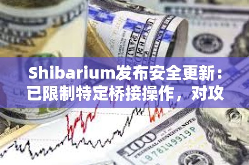 Shibarium发布安全更新：已限制特定桥接操作，对攻击者短期BONE代币质押进行限制