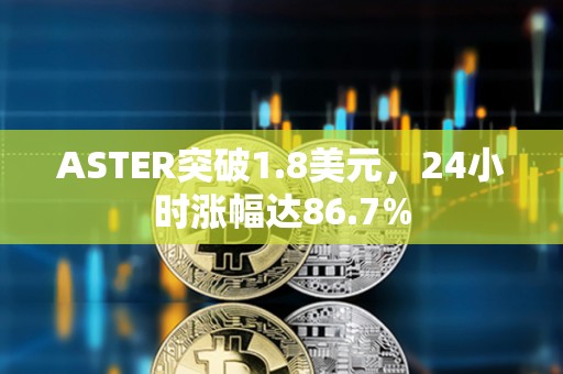 ASTER突破1.8美元，24小时涨幅达86.7%