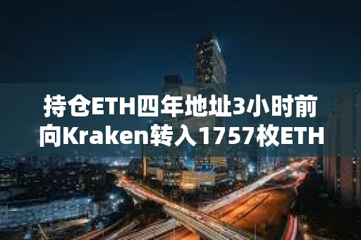 持仓ETH四年地址3小时前向Kraken转入1757枚ETH
