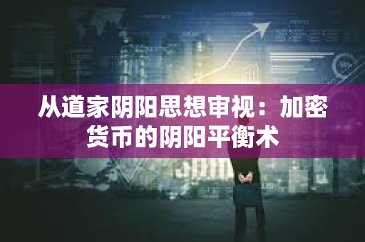 从道家阴阳思想审视：加密货币的阴阳平衡术