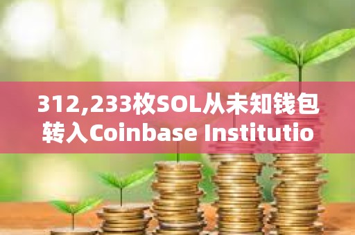 312,233枚SOL从未知钱包转入Coinbase Institutional，价值超7500万美元