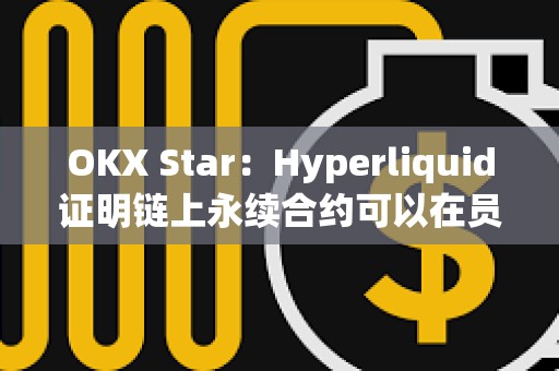OKX Star：Hyperliquid证明链上永续合约可以在员工极少的情况下取得巨大成功
