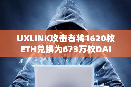 UXLINK攻击者将1620枚ETH兑换为673万枚DAI