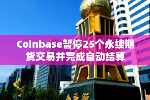 Coinbase暂停25个永续期货交易并完成自动结算