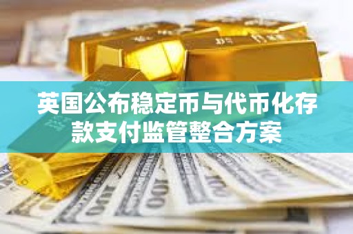 英国公布稳定币与代币化存款支付监管整合方案