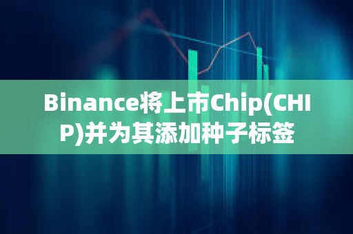 Binance将上市Chip(CHIP)并为其添加种子标签