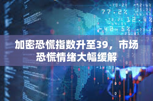 加密恐慌指数升至39，市场恐慌情绪大幅缓解