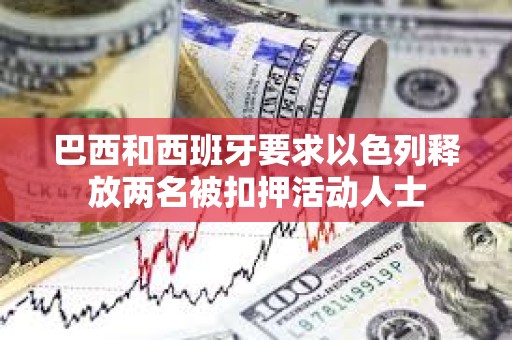 巴西和西班牙要求以色列释放两名被扣押活动人士