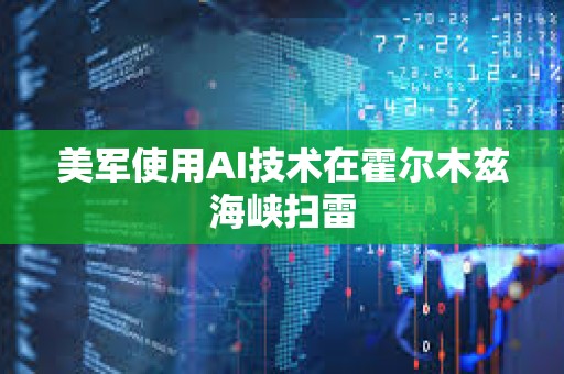 美军使用AI技术在霍尔木兹海峡扫雷