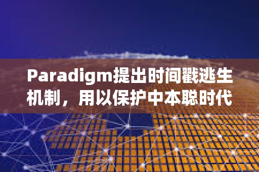 Paradigm提出时间戳逃生机制，用以保护中本聪时代比特币免受量子攻击威胁