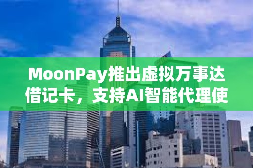 MoonPay推出虚拟万事达借记卡，支持AI智能代理使用稳定币支付