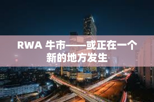 RWA 牛市——或正在一个新的地方发生