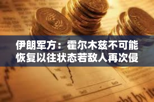 伊朗军方:霍尔木兹不可能恢复以往状态若敌人再次侵略将开辟新战线 伊朗军方:霍尔木兹不可能恢复以往状态若敌人再次侵略将开辟新战线