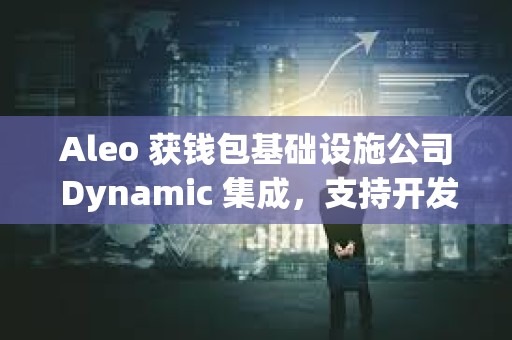 Aleo 获钱包基础设施公司 Dynamic 集成,支持开发者构建隐私支付应用 Aleo 获钱包基础设施公司 Dynamic 集成,支持开发者构建隐私支付应用