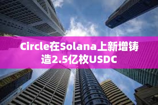 Circle在Solana上新增铸造2.5亿枚USDC