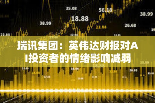 瑞讯集团：英伟达财报对AI投资者的情绪影响减弱