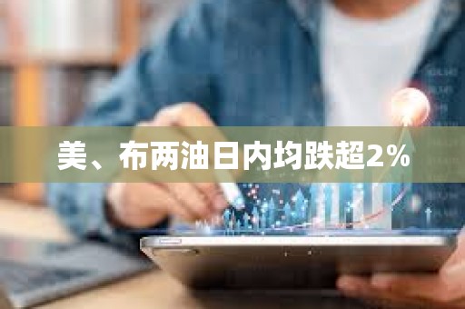 美、布两油日内均跌超2%