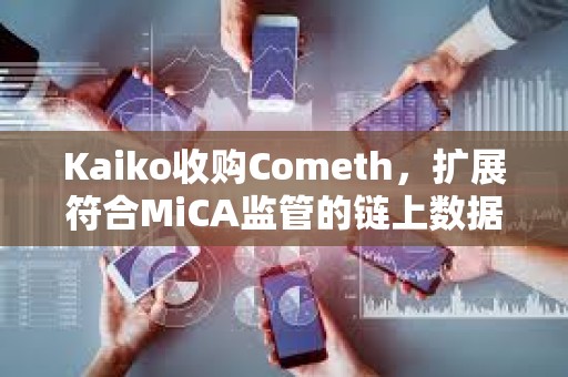 Kaiko收购Cometh，扩展符合MiCA监管的链上数据基础设施能力