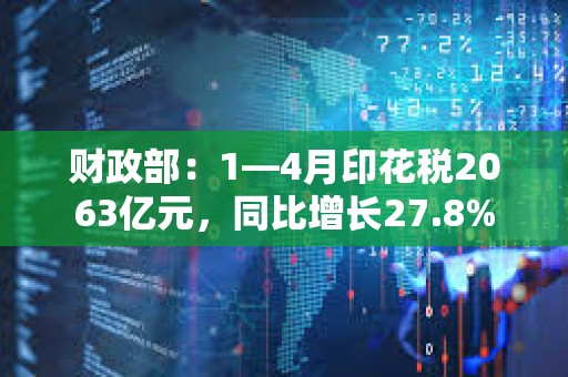 财政部：1—4月印花税2063亿元，同比增长27.8%