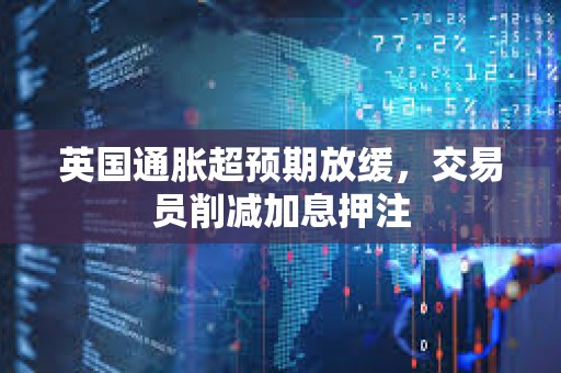 英国通胀超预期放缓，交易员削减加息押注