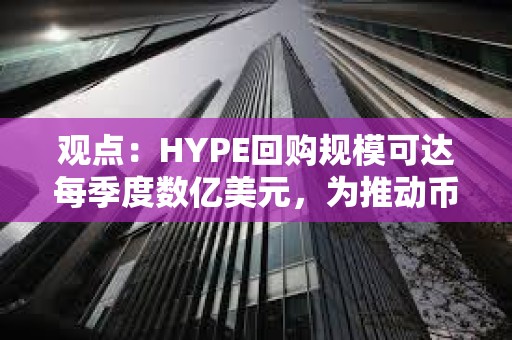 观点:HYPE回购规模可达每季度数亿美元,为推动币价上涨的主要动力 观点:HYPE回购规模可达每季度数亿美元,为推动币价上涨的主要动力