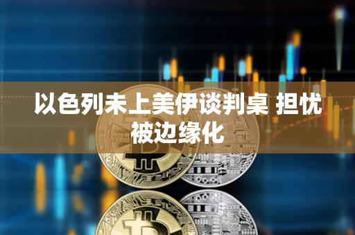 以色列未上美伊谈判桌 担忧被边缘化