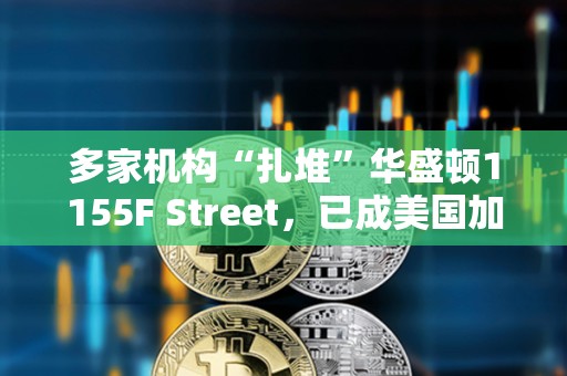 多家机构“扎堆”华盛顿1155F Street,已成美国加密行业游说“指挥中心” 多家机构“扎堆”华盛顿1155F Street,已成美国加密行业游说“指挥中心”
