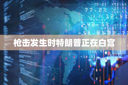 枪击发生时特朗普正在白宫