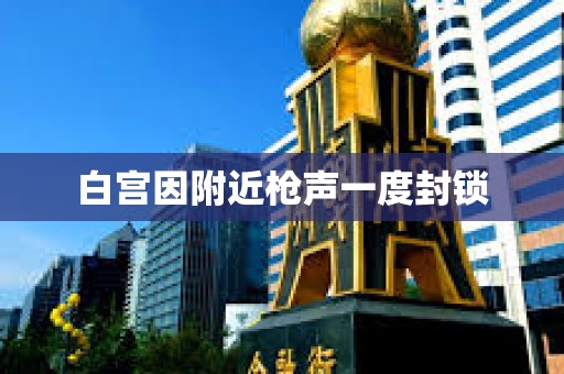 白宫因附近枪声一度封锁