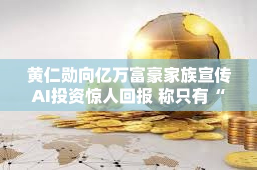 黄仁勋向亿万富豪家族宣传AI投资惊人回报 称只有“疯狂”的人才会质疑