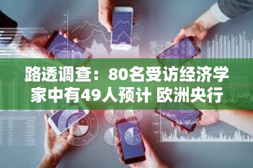 路透调查：80名受访经济学家中有49人预计 欧洲央行将在2026年进行两次加息