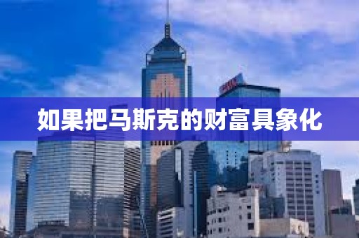 如果把马斯克的财富具象化