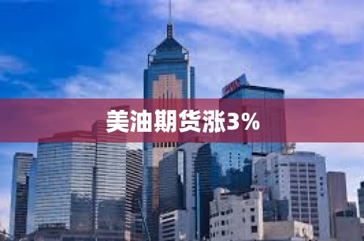 美油期货涨3%