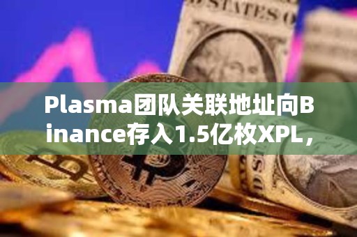 Plasma团队关联地址向Binance存入1.5亿枚XPL，价值约964万美元