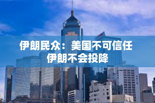伊朗民众：美国不可信任 伊朗不会投降